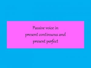 Passive present continuous and present perfect