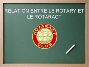 RELATION ENTRE LE ROTARY ET LE ROTARACT Le