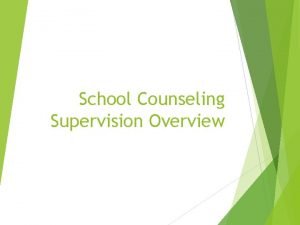 School Counseling Supervision Overview What is Supervision Supervision