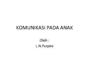 KOMUNIKASI PADA ANAK Oleh L N Purpini PENGERTIAN