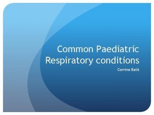 Common Paediatric Respiratory conditions Corrine Balit Outline Respiratory