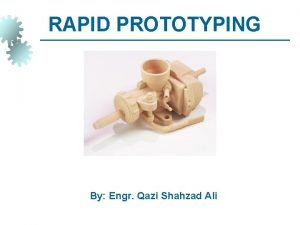 RAPID PROTOTYPING By Engr Qazi Shahzad Ali Objective