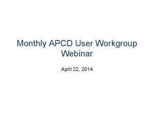 Monthly APCD User Workgroup Webinar April 22 2014