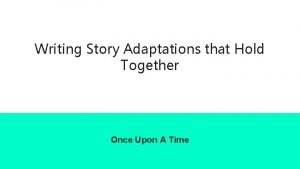 Writing Story Adaptations that Hold Together Once Upon