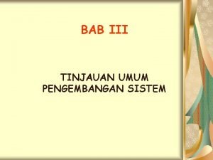 BAB III TINJAUAN UMUM PENGEMBANGAN SISTEM Perlunya pengembangan