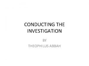 CONDUCTING THE INVESTIGATION BY THEOPHILUS ABBAH Conducting the