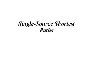 SingleSource Shortest Paths SingleSource Shortest Path Problem Given