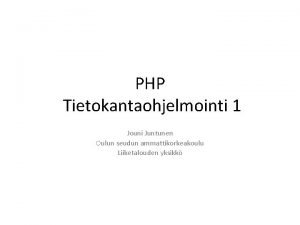 PHP Tietokantaohjelmointi 1 Jouni Juntunen Oulun seudun ammattikorkeakoulu