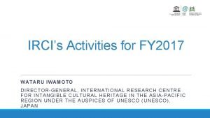 IRCIs Activities for FY 2017 WATARU IWAMOTO DIRECTORGENERAL