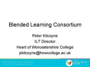 Blended Learning Consortium Peter Kilcoyne ILT Director Heart