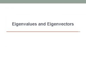 Eigenvalues and Eigenvectors Eigenvalues and Eigenvectors The vector
