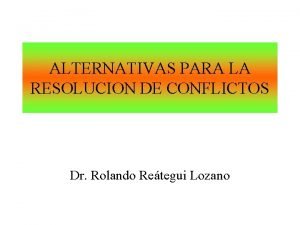 ALTERNATIVAS PARA LA RESOLUCION DE CONFLICTOS Dr Rolando