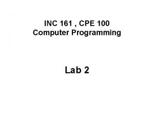 INC 161 CPE 100 Computer Programming Lab 2 INC 161 CPE 100 Computer Programming Lab 2