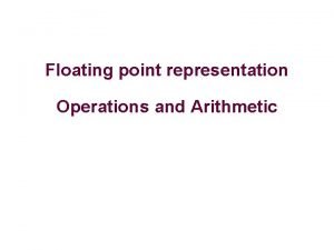 Floating point representation Operations and Arithmetic Floating point