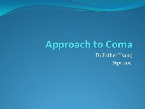 Approach to Coma Dr Esther Tsang Sept 2011