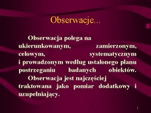 Obserwacje Obserwacja polega na ukierunkowanym zamierzonym celowym systematycznym