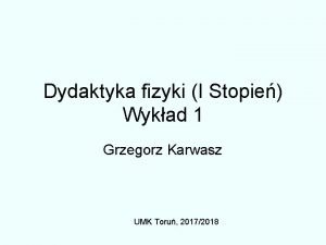 Dydaktyka fizyki I Stopie Wykad 1 Grzegorz Karwasz
