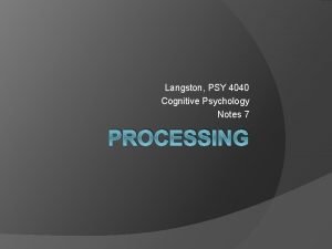 Langston PSY 4040 Cognitive Psychology Notes 7 PROCESSING