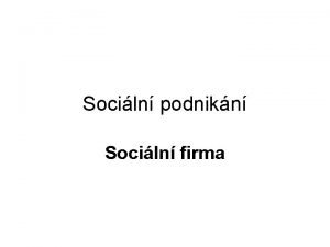 Sociln podnikn Sociln firma Sociln firma je jednm