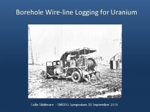 Borehole Wireline Logging for Uranium Colin Skidmore SMEDG