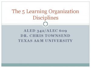 The 5 Learning Organization Disciplines ALED 342ALEC 609