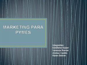 MARKETING PARA PYMES Integrantes Estefania Sluijter Vanessa Roman