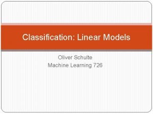 Classification Linear Models Oliver Schulte Machine Learning 726