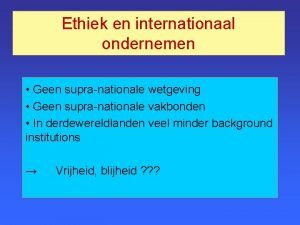 Ethiek en internationaal ondernemen Geen supranationale wetgeving Geen