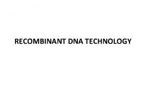 RECOMBINANT DNA TECHNOLOGY RECOMBINANT DNA TECHNOLOGY Scientists have