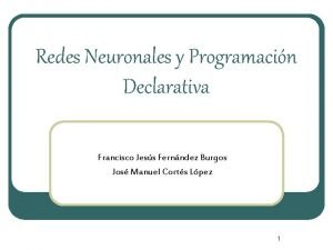 Redes Neuronales y Programacin Declarativa Francisco Jess Fernndez