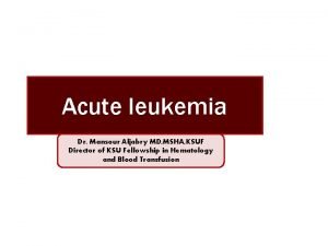 Acute leukemia Dr Mansour Aljabry MD MSHA KSUF