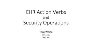 EHR Action Verbs and Security Operations Tony Weida