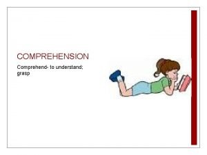 COMPREHENSION Comprehend to understand grasp What is Comprehension