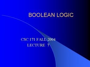 BOOLEAN LOGIC CSC 171 FALL 2004 LECTURE 7