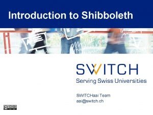 Introduction to Shibboleth SWITCHaai Team aaiswitch ch Agenda