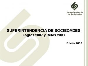 SUPERINTENDENCIA DE SOCIEDADES Logros 2007 y Retos 2008