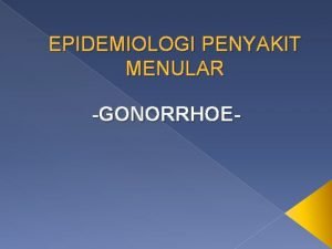 EPIDEMIOLOGI PENYAKIT MENULAR GONORRHOE PENGERTIAN Gonorrhea adalah satu