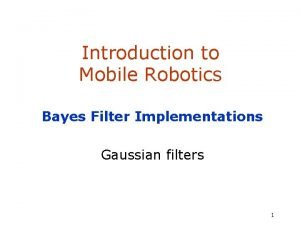 Introduction to Mobile Robotics Bayes Filter Implementations Gaussian