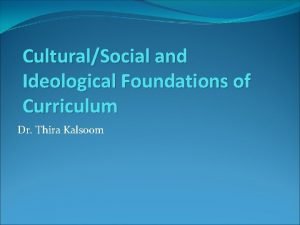 CulturalSocial and Ideological Foundations of Curriculum Dr Thira