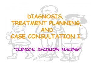 DIAGNOSIS TREATMENT PLANNING AND CASE CONSULTATION I CLINICAL