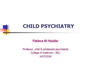 CHILD PSYCHIATRY Fatima AlHaidar Professor child adolescent psychiatrist