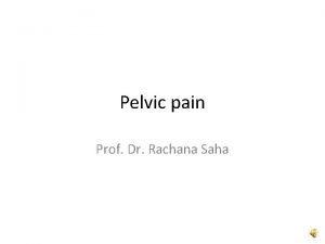 Pelvic pain Prof Dr Rachana Saha Pain is