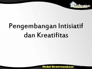 Pengembangan Intisiatif dan Kreatifitas Pengertian Inisiatif berasal dari