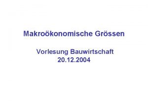 Makrokonomische Grssen Vorlesung Bauwirtschaft 20 12 2004 Makrokonomie