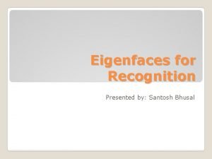 Eigenfaces for Recognition Presented by Santosh Bhusal Introduction