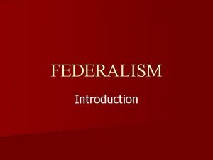 FEDERALISM Introduction What is Federalism Federalism n Central