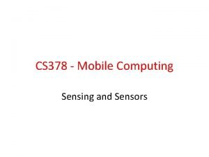 CS 378 Mobile Computing Sensing and Sensors Sensors