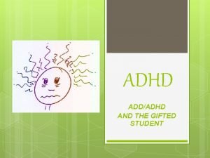 ADHD ADDADHD AND THE GIFTED STUDENT Who can