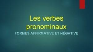 Les verbes pronominaux FORMES AFFIRMATIVE ET NGATIVE La