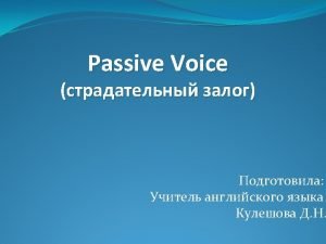 We use Passive Voice Passive voice is used